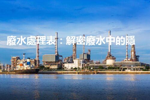 廢水處理表：解密廢水中的隱秘密碼，揭開環(huán)境保護的奧秘！